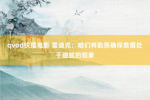 qvod快播电影 雷迪克:咱们将勤恳确保詹眉处于细腻的现象