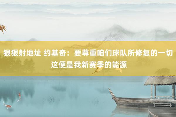 狠狠射地址 约基奇：要尊重咱们球队所修复的一切 这便是我新赛季的能源