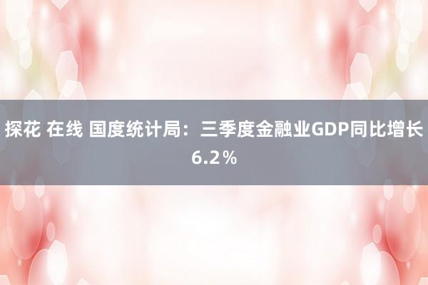 探花 在线 国度统计局：三季度金融业GDP同比增长6.2％