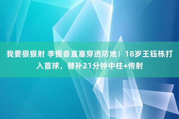 我要狠狠射 李提香直塞穿透防地！18岁王钰栋打入首球，替补21分钟中柱+传射