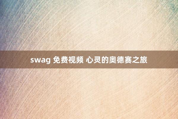 swag 免费视频 心灵的奥德赛之旅