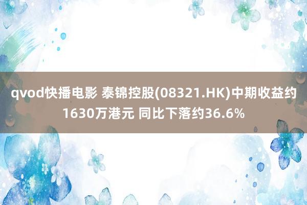 qvod快播电影 泰锦控股(08321.HK)中期收益约1630万港元 同比下落约36.6%