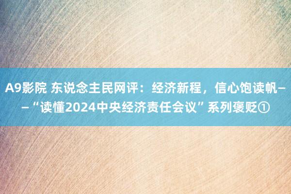 A9影院 东说念主民网评：经济新程，信心饱读帆——“读懂2024中央经济责任会议”系列褒贬①