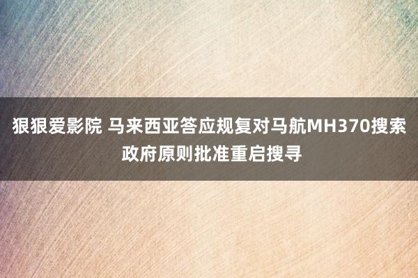 狠狠爱影院 马来西亚答应规复对马航MH370搜索 政府原则批准重启搜寻