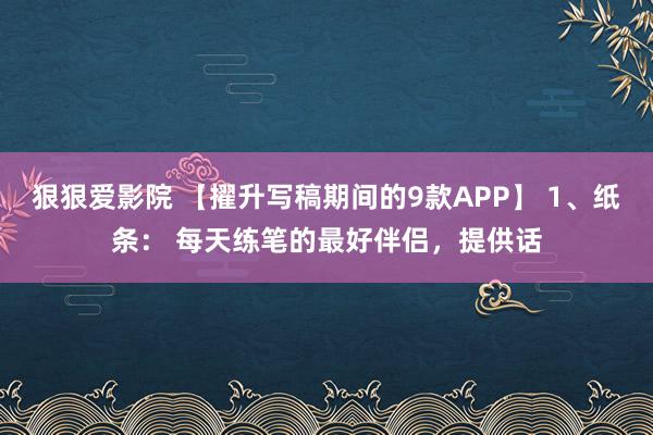狠狠爱影院 【擢升写稿期间的9款APP】 1、纸条： 每天练笔的最好伴侣，提供话