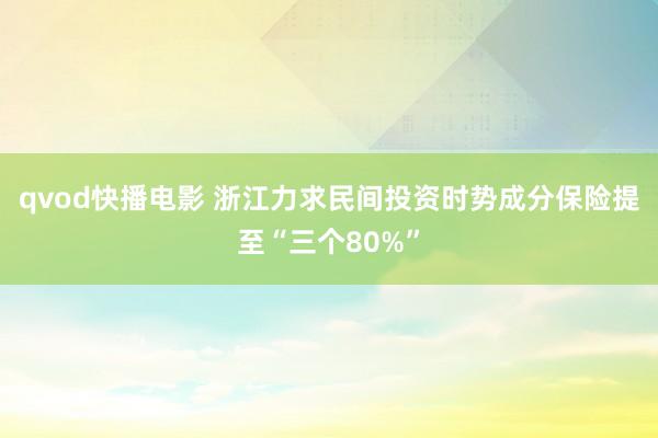 qvod快播电影 浙江力求民间投资时势成分保险提至“三个80%”