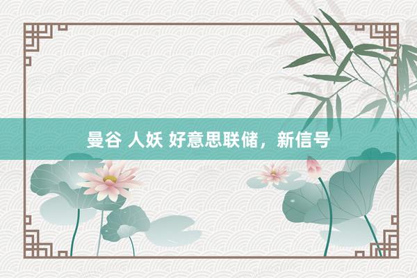 曼谷 人妖 好意思联储，新信号