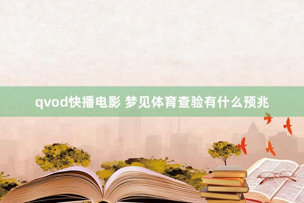 qvod快播电影 梦见体育查验有什么预兆