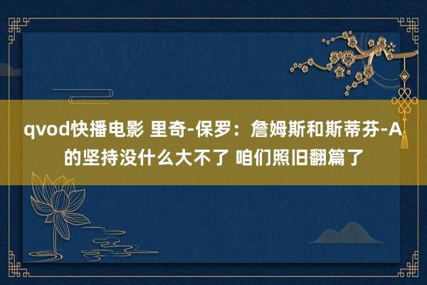 qvod快播电影 里奇-保罗：詹姆斯和斯蒂芬-A的坚持没什么大不了 咱们照旧翻篇了