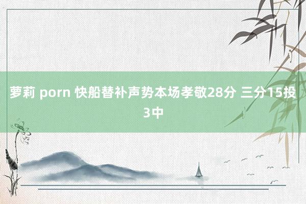 萝莉 porn 快船替补声势本场孝敬28分 三分15投3中
