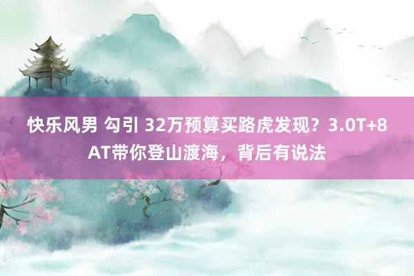 快乐风男 勾引 32万预算买路虎发现？3.0T+8AT带你登山渡海，背后有说法