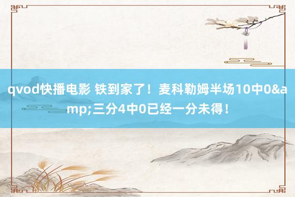 qvod快播电影 铁到家了！麦科勒姆半场10中0&三分4中0已经一分未得！