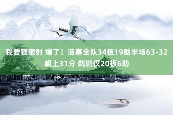 我要狠狠射 爆了！活塞全队34板19助半场63-32朝上31分 鹈鹕仅20板6助