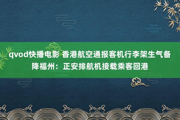 qvod快播电影 香港航空通报客机行李架生气备降福州：正安排航机接载乘客回港