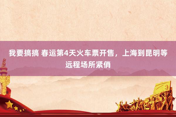 我要搞搞 春运第4天火车票开售，上海到昆明等远程场所紧俏
