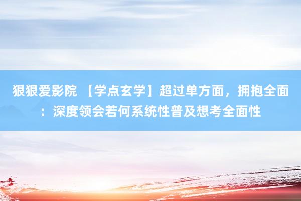 狠狠爱影院 【学点玄学】超过单方面，拥抱全面：深度领会若何系统性普及想考全面性