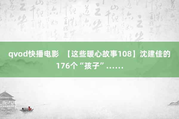 qvod快播电影  【这些暖心故事108】沈建佳的176个“孩子”……