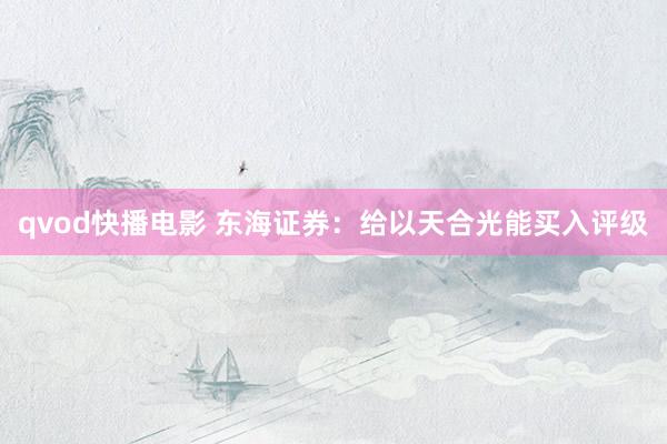 qvod快播电影 东海证券：给以天合光能买入评级