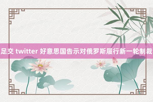 足交 twitter 好意思国告示对俄罗斯履行新一轮制裁