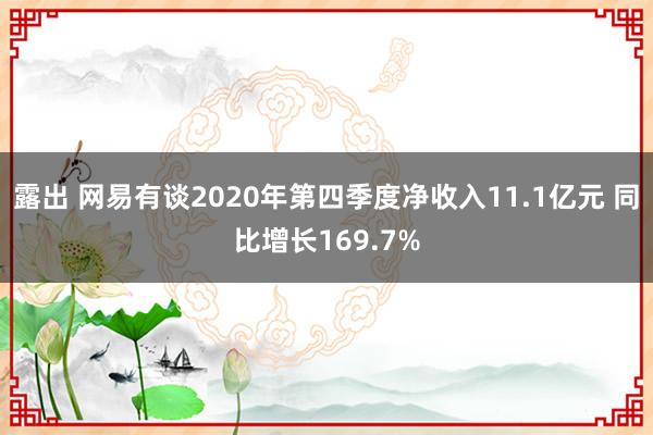 露出 网易有谈2020年第四季度净收入11.1亿元 同比增长169.7%