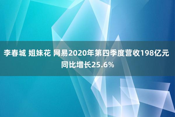 李春城 姐妹花 网易2020年第四季度营收198亿元 同比增长25.6%