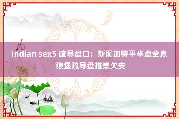 indian sex5 疏导盘口:斯图加特平半盘全赢 狼堡疏导盘推崇欠安