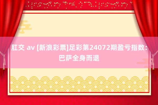 肛交 av [新浪彩票]足彩第24072期盈亏指数：巴萨全身而退