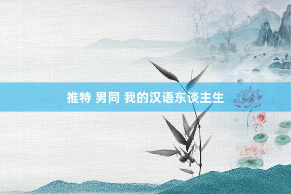 推特 男同 我的汉语东谈主生