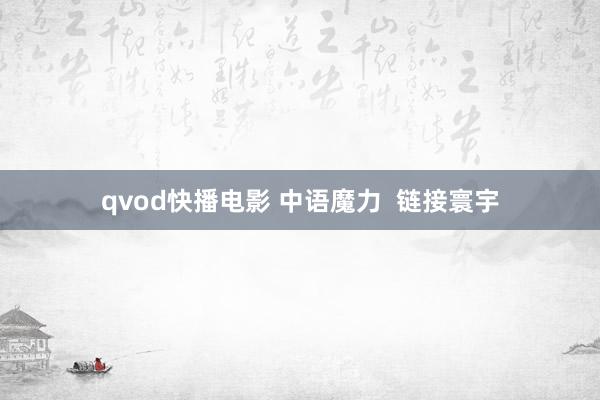 qvod快播电影 中语魔力  链接寰宇