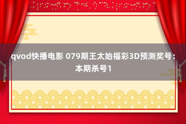 qvod快播电影 079期王太始福彩3D预测奖号：本期杀号1