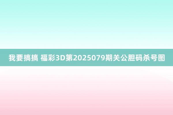 我要搞搞 福彩3D第2025079期关公胆码杀号图