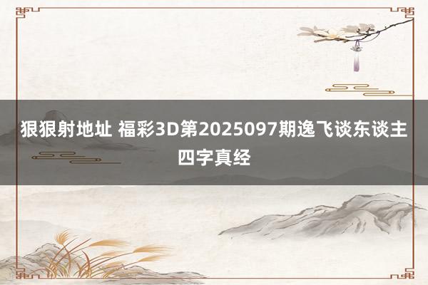 狠狠射地址 福彩3D第2025097期逸飞谈东谈主四字真经