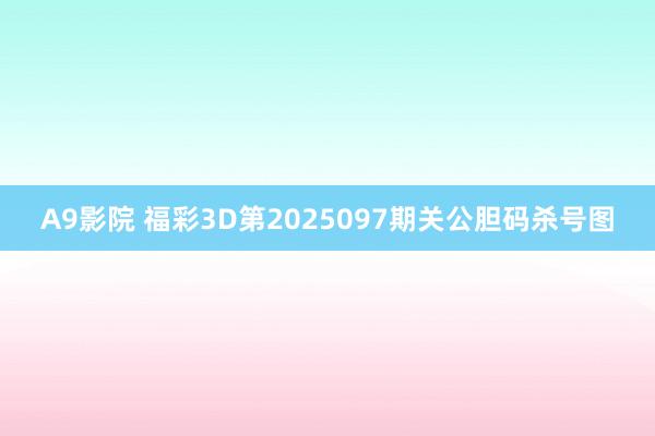 A9影院 福彩3D第2025097期关公胆码杀号图