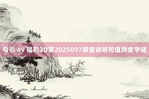 勾引 av 福彩3D第2025097期曾讲明和值跨度字谜