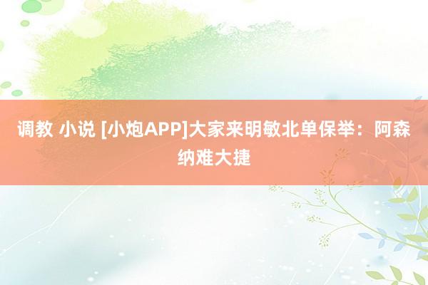调教 小说 [小炮APP]大家来明敏北单保举：阿森纳难大捷