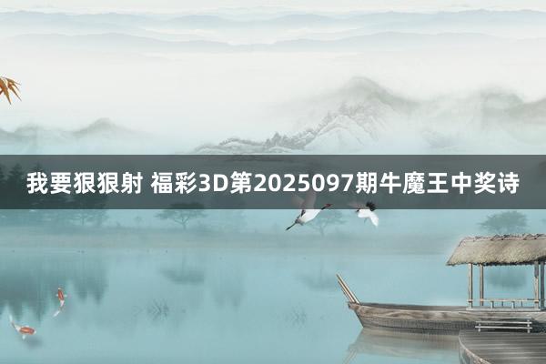 我要狠狠射 福彩3D第2025097期牛魔王中奖诗